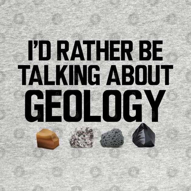 Geologist - I'd rather be talking about my geology by KC Happy Shop